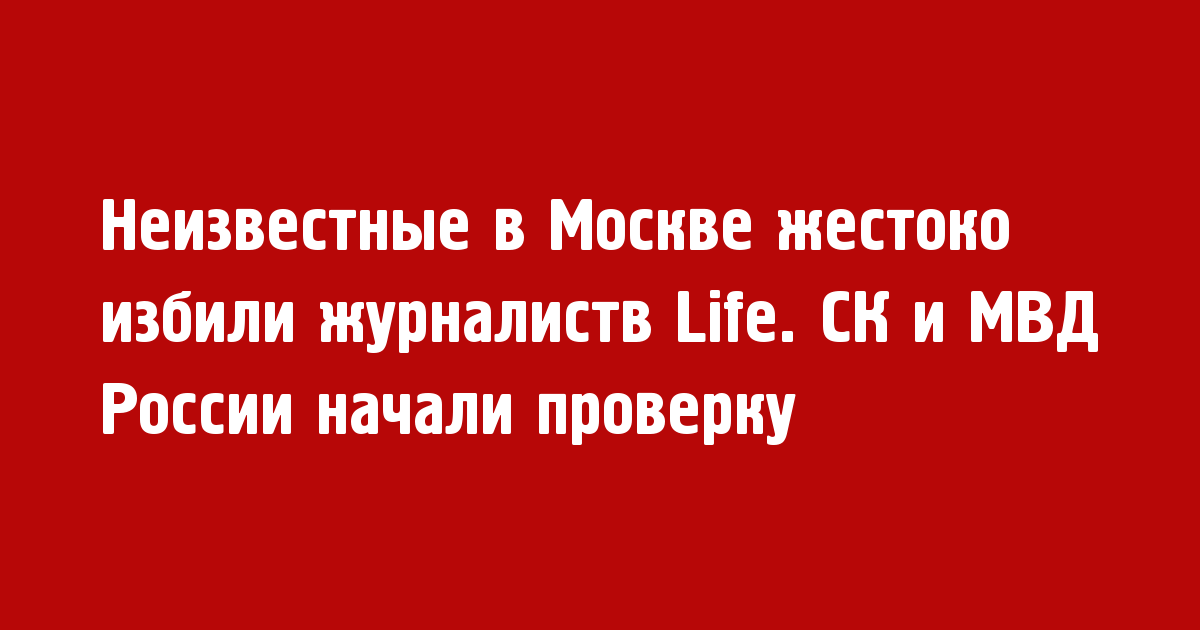 Журналистов Life жестоко избили в Москве