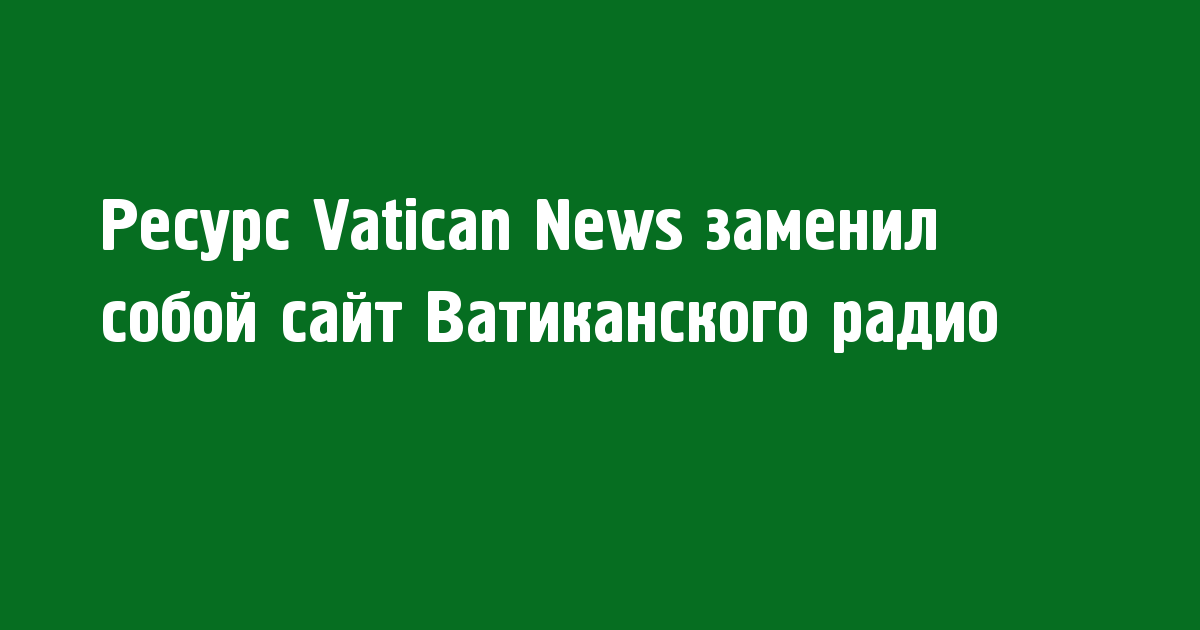 Ресурс Vatican News заменил собой сайт Ватиканского радио - Новости радио OnAir.ru